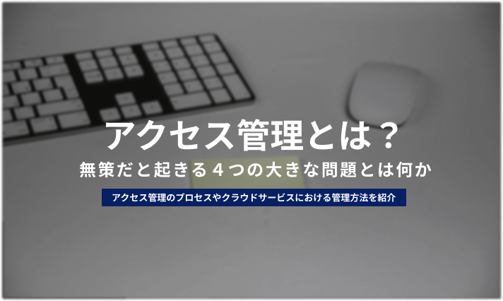 アクセス管理とは 必要性の解説とクラウド上で利用すべきサービスを紹介 情シスのミカタ