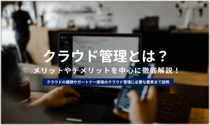 クラウド管理とは メリット デメリットやおすすめツールを紹介 情シスのミカタ